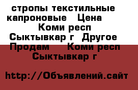 стропы текстильные , капроновые › Цена ­ 700 - Коми респ., Сыктывкар г. Другое » Продам   . Коми респ.,Сыктывкар г.